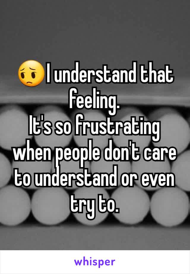 😔I understand that feeling.
It's so frustrating when people don't care to understand or even try to.