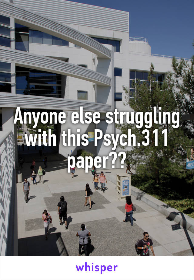 Anyone else struggling with this Psych.311 paper??