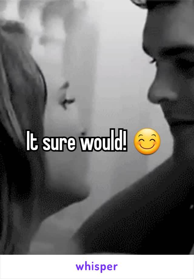 It sure would! 😊 