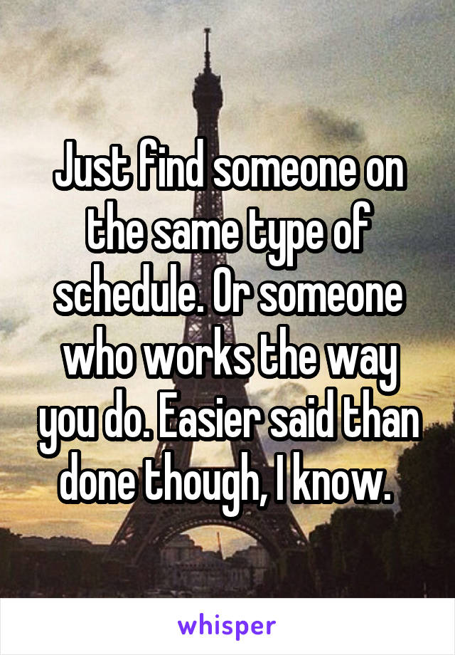 Just find someone on the same type of schedule. Or someone who works the way you do. Easier said than done though, I know. 