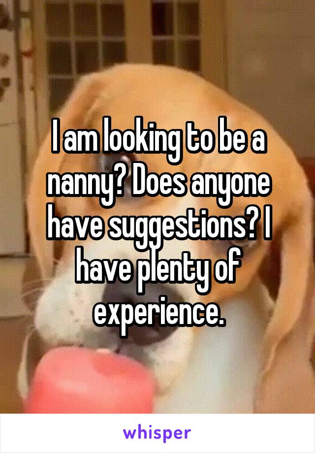 I am looking to be a nanny? Does anyone have suggestions? I have plenty of experience.