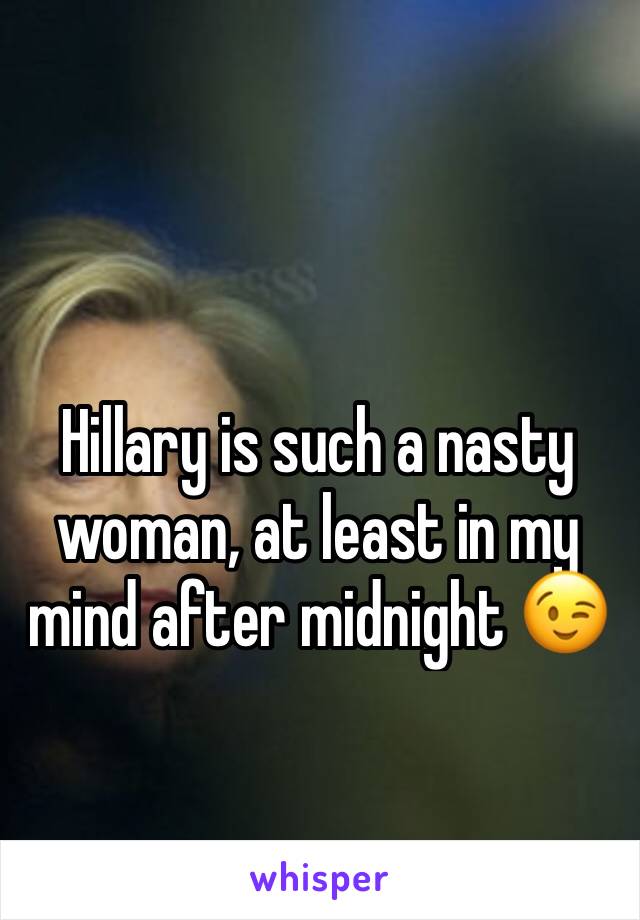 Hillary is such a nasty woman, at least in my mind after midnight 😉