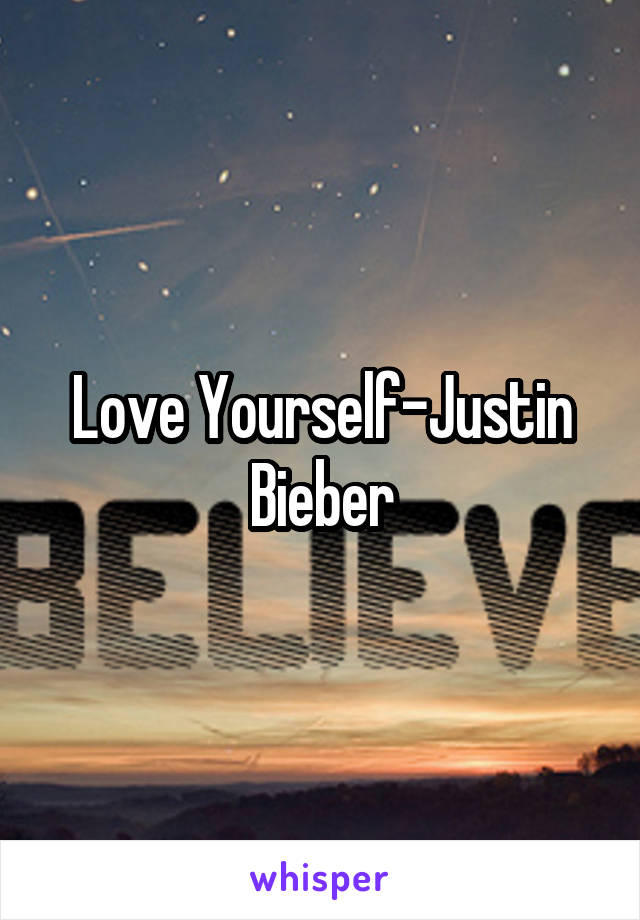 Love Yourself-Justin Bieber