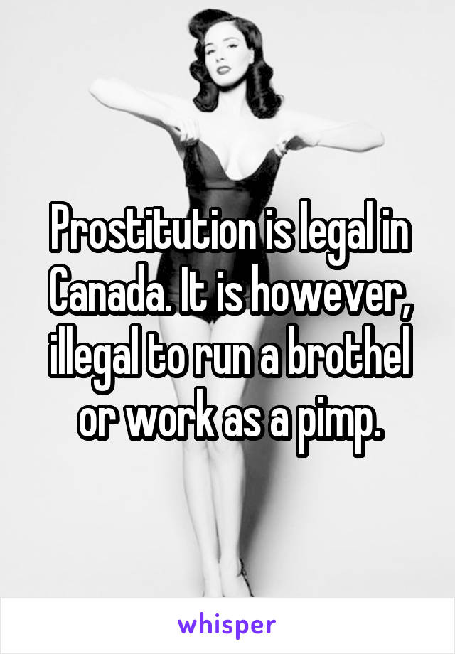 Prostitution is legal in Canada. It is however, illegal to run a brothel or work as a pimp.