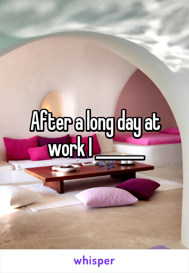 After a long day at work I _______