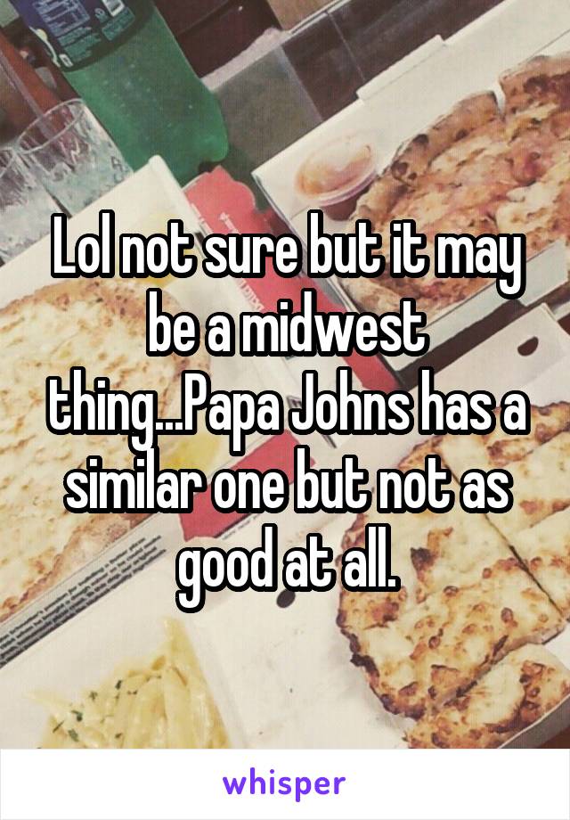 Lol not sure but it may be a midwest thing...Papa Johns has a similar one but not as good at all.