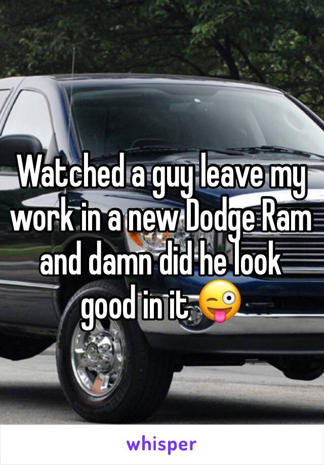 Watched a guy leave my work in a new Dodge Ram and damn did he look good in it 😜