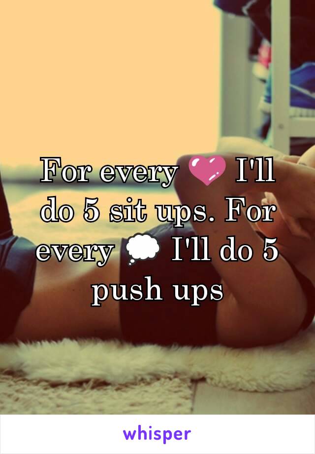 For every 💜 I'll do 5 sit ups. For every 💭 I'll do 5 push ups