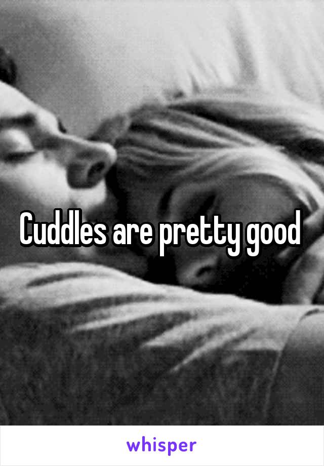 Cuddles are pretty good 