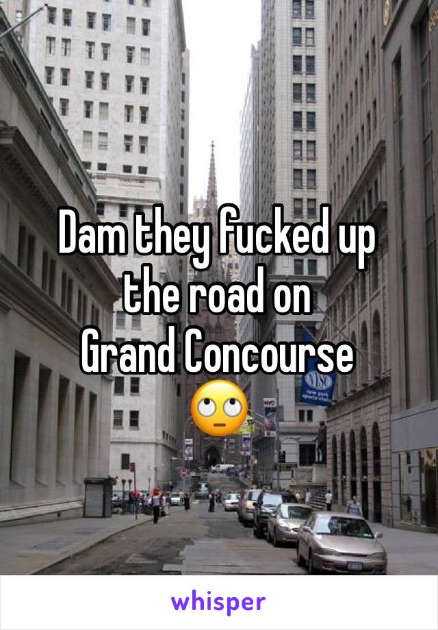 Dam they fucked up 
the road on 
Grand Concourse 
🙄