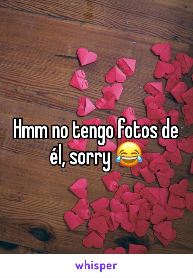 Hmm no tengo fotos de él, sorry 😂