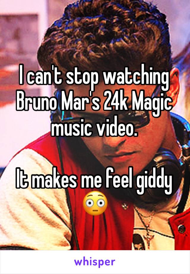 I can't stop watching Bruno Mar's 24k Magic music video. 

It makes me feel giddy 😳