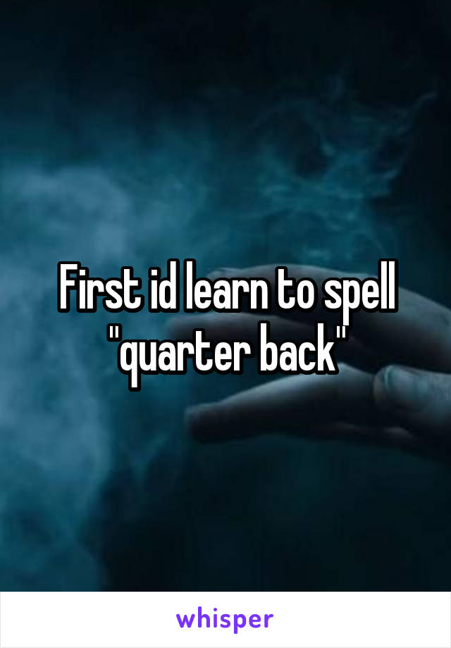 First id learn to spell "quarter back"