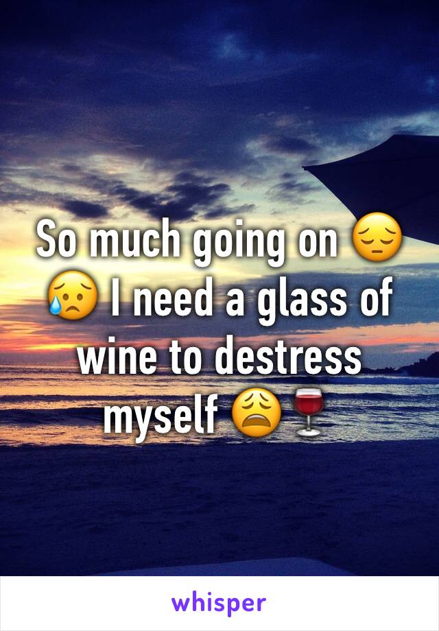 So much going on 😔😥 I need a glass of wine to destress myself 😩🍷