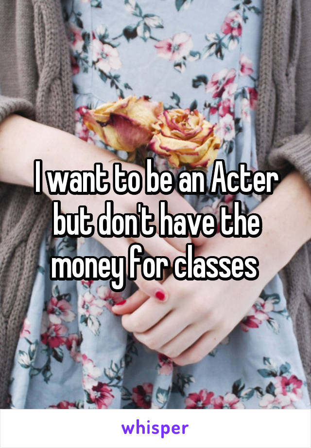 I want to be an Acter but don't have the money for classes 