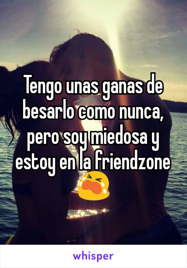 Tengo unas ganas de besarlo como nunca, pero soy miedosa y estoy en la friendzone
😭