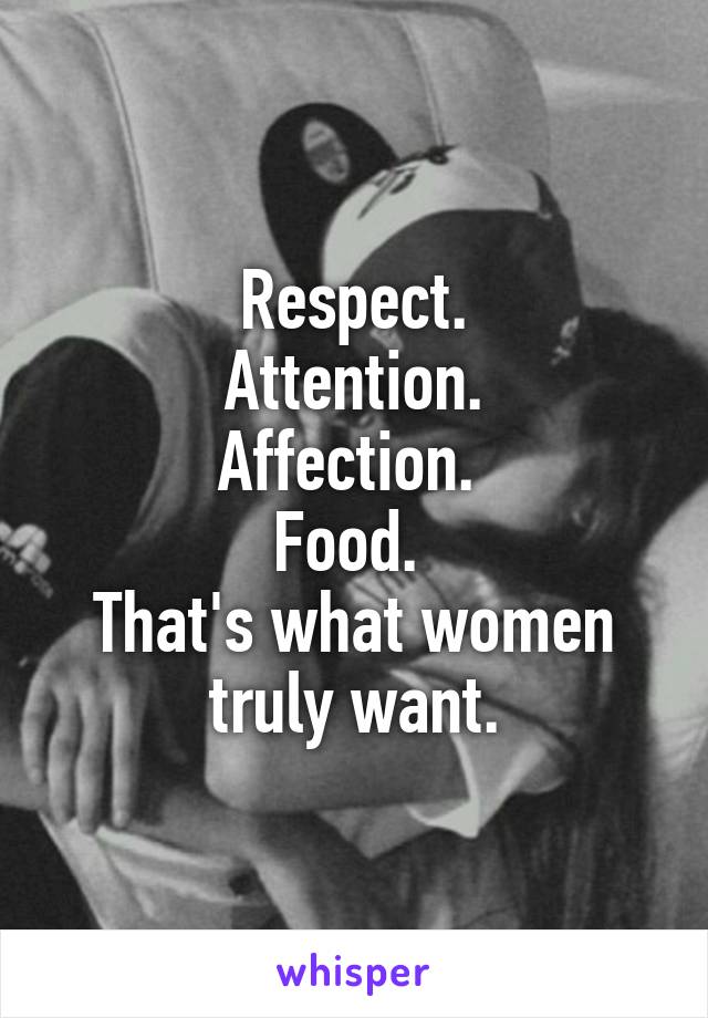 Respect.
Attention.
Affection. 
Food. 
That's what women truly want.