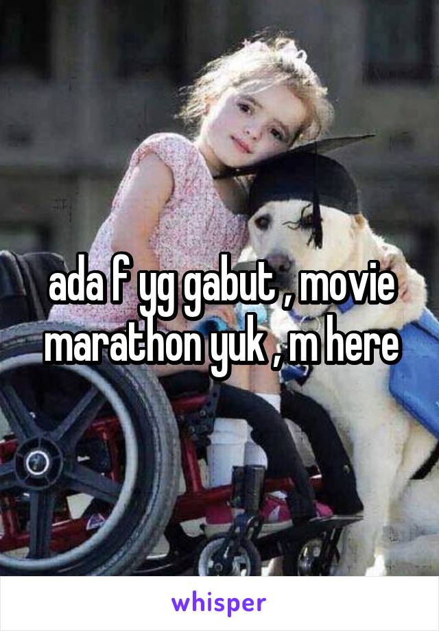 ada f yg gabut , movie marathon yuk , m here