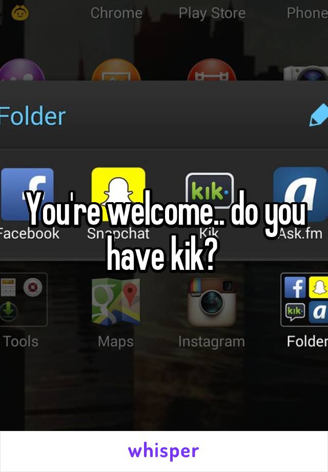 You're welcome.. do you have kik? 