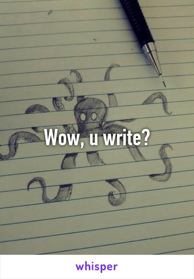 Wow, u write?