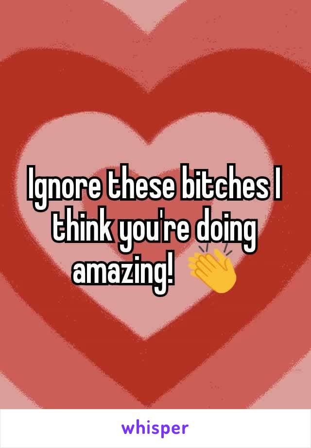 Ignore these bitches I think you're doing amazing!  👏