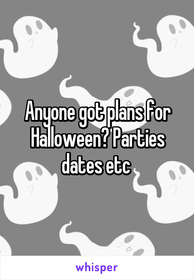 Anyone got plans for Halloween? Parties dates etc 