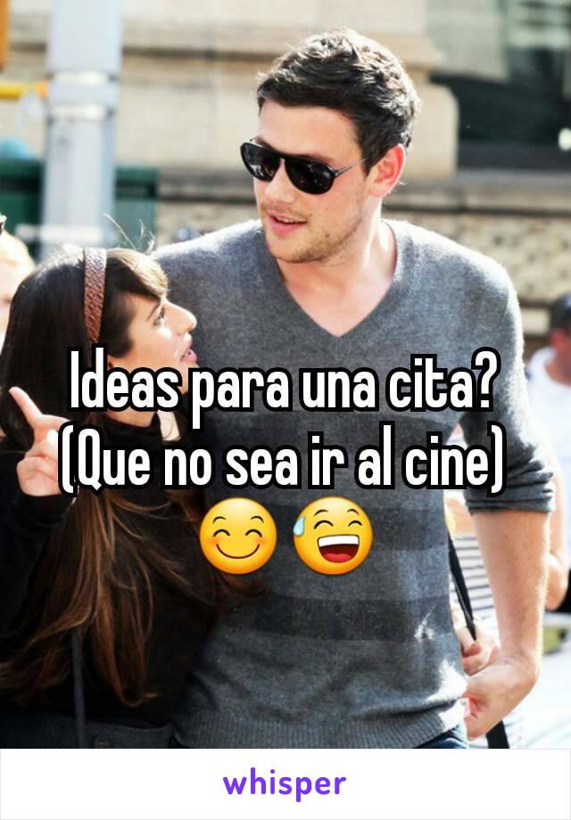 Ideas para una cita?
(Que no sea ir al cine)
😊😅
