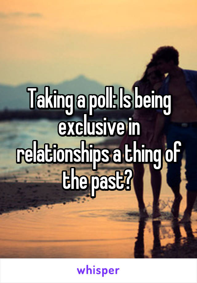 Taking a poll: Is being exclusive in relationships a thing of the past? 