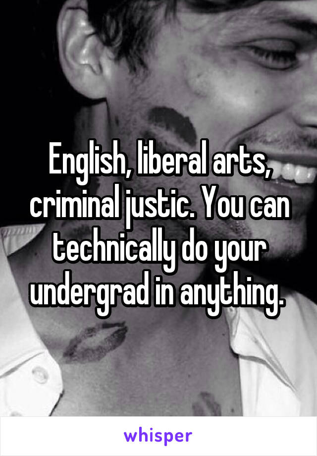 English, liberal arts, criminal justic. You can technically do your undergrad in anything. 