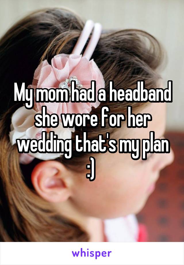 My mom had a headband she wore for her wedding that's my plan :) 