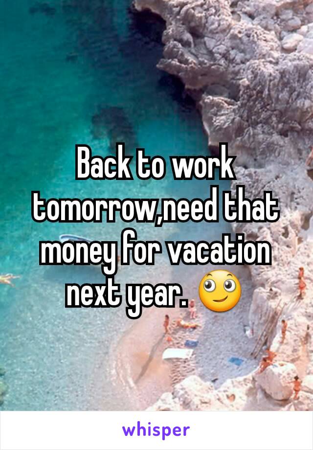 Back to work tomorrow,need that money for vacation next year. 🙄