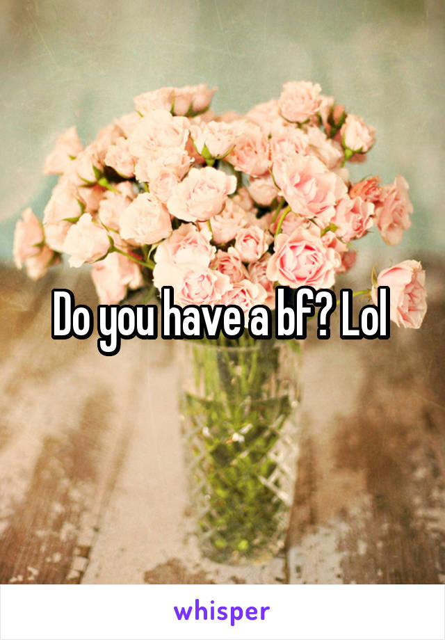 Do you have a bf? Lol 