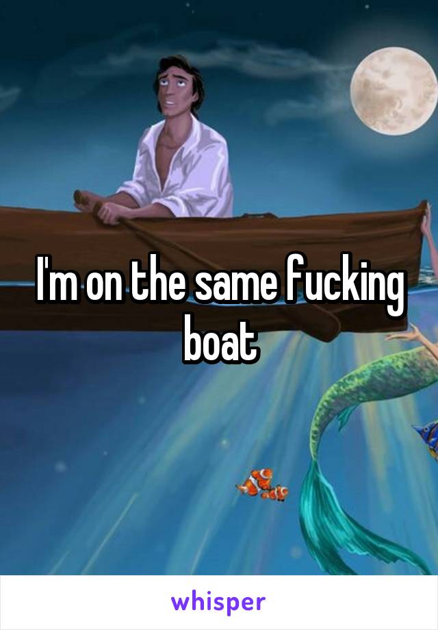 I'm on the same fucking boat