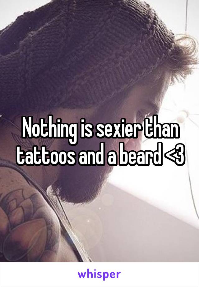 Nothing is sexier than tattoos and a beard <3