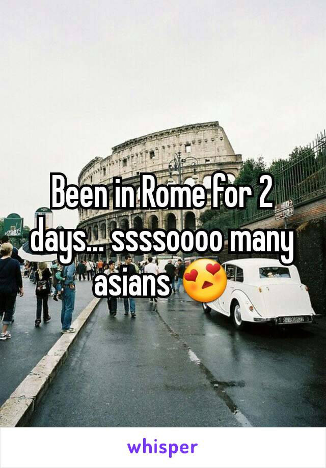 Been in Rome for 2 days... ssssoooo many asians 😍