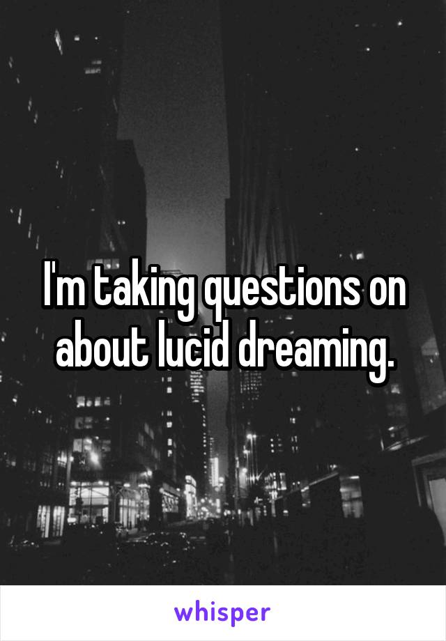 I'm taking questions on about lucid dreaming.