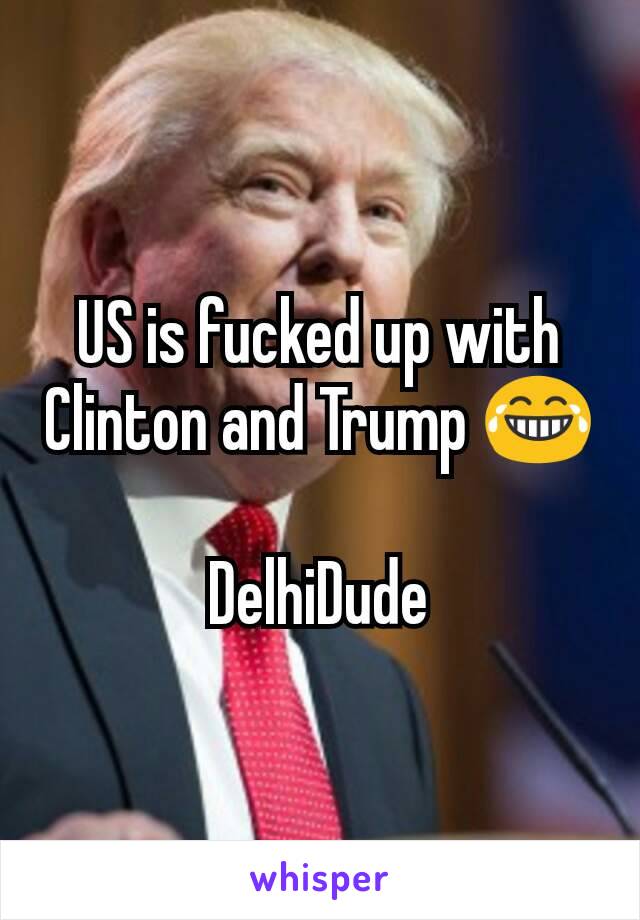 US is fucked up with Clinton and Trump 😂

DelhiDude