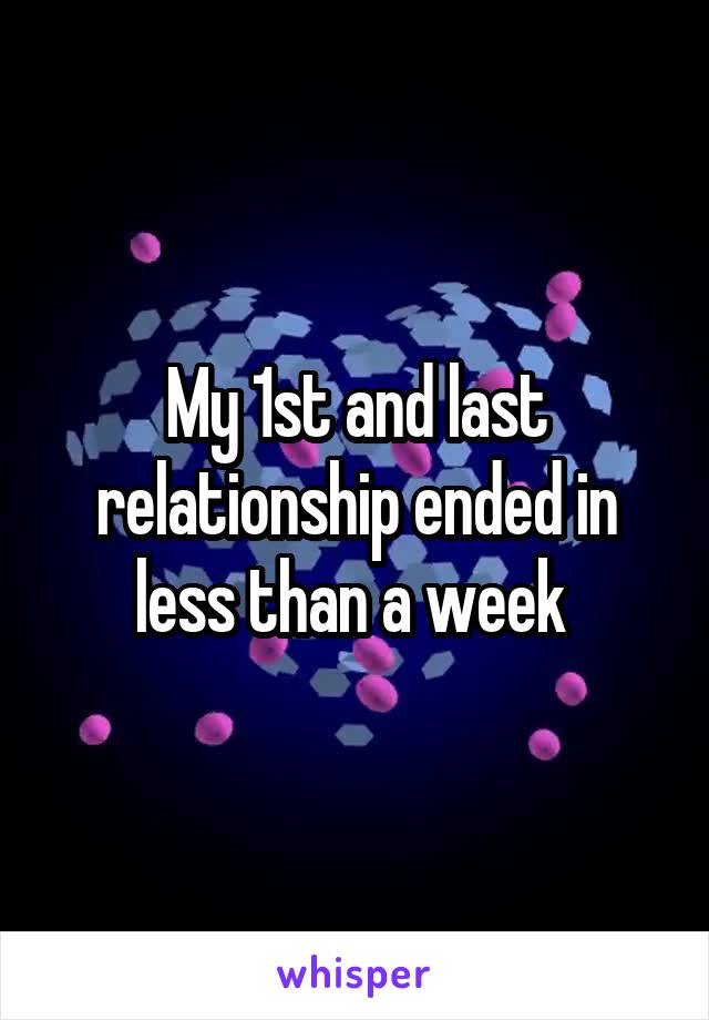 My 1st and last relationship ended in less than a week 