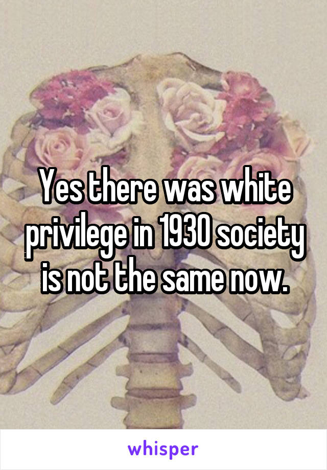 Yes there was white privilege in 1930 society is not the same now.