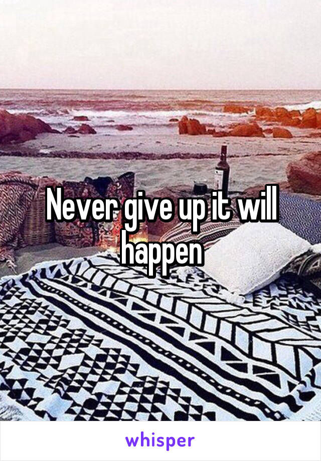 Never give up it will happen