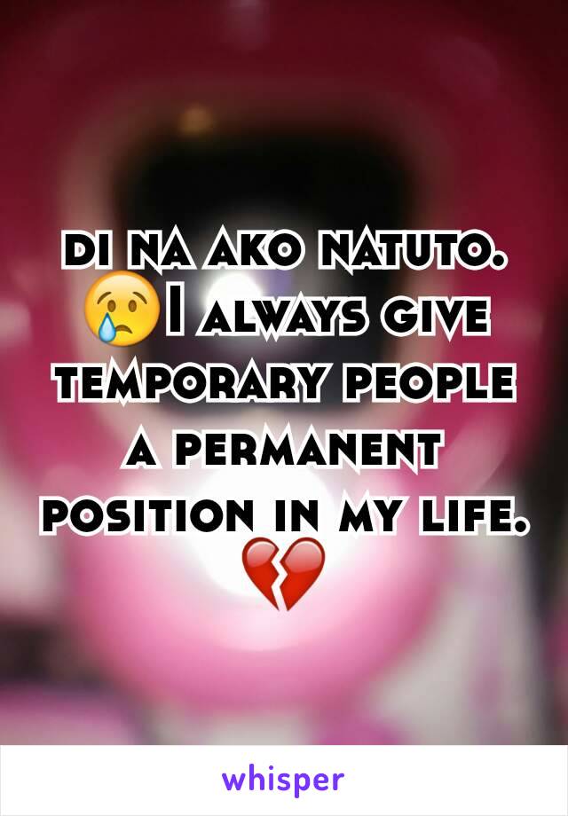 di na ako natuto. 😢I always give temporary people a permanent position in my life. 💔