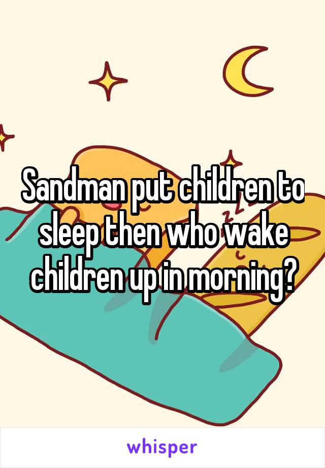 Sandman put children to sleep then who wake children up in morning?