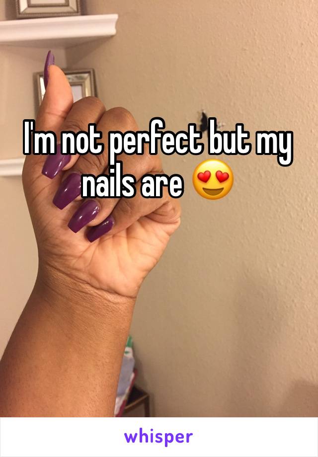 I'm not perfect but my nails are 😍