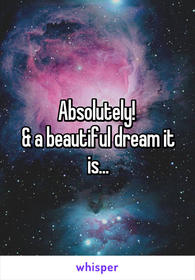 Absolutely! 
& a beautiful dream it is...