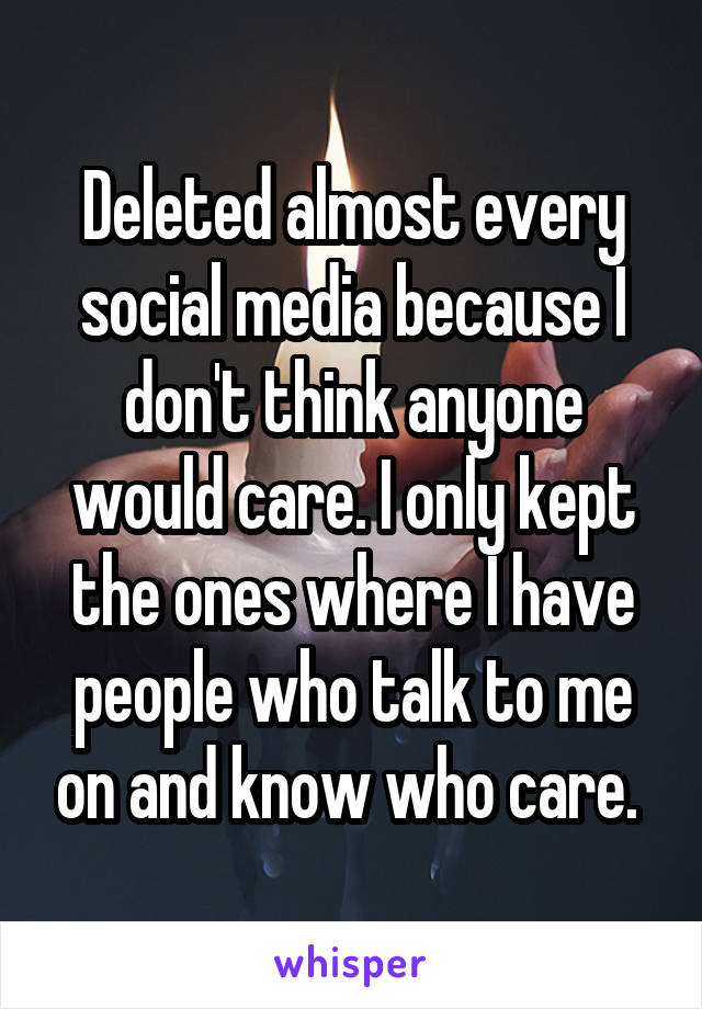 Deleted almost every social media because I don't think anyone would care. I only kept the ones where I have people who talk to me on and know who care. 