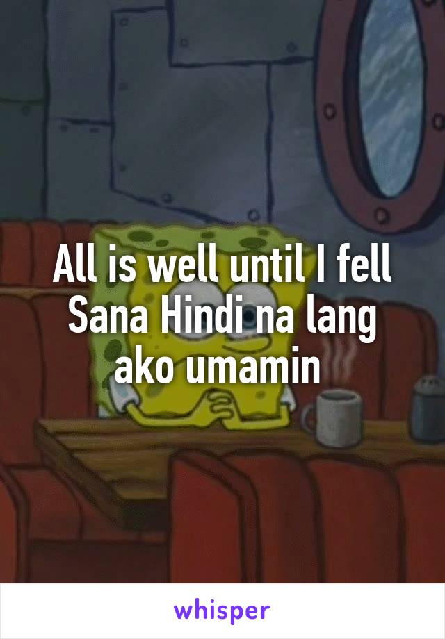 All is well until I fell
Sana Hindi na lang ako umamin 