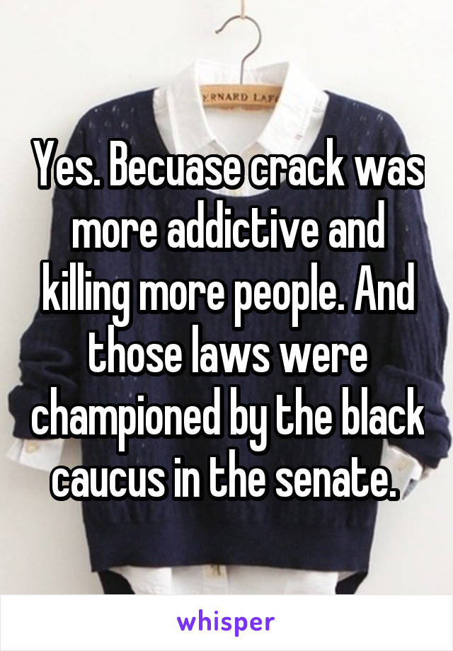 Yes. Becuase crack was more addictive and killing more people. And those laws were championed by the black caucus in the senate. 