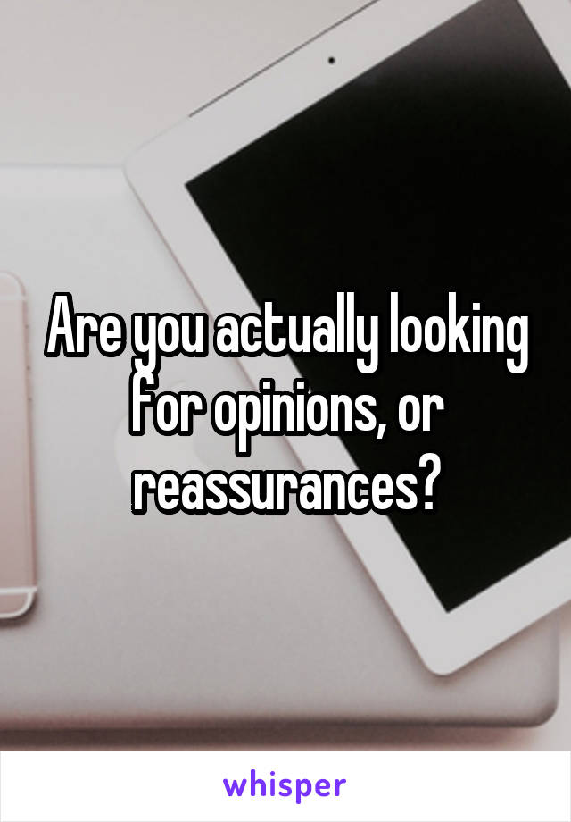 Are you actually looking for opinions, or reassurances?