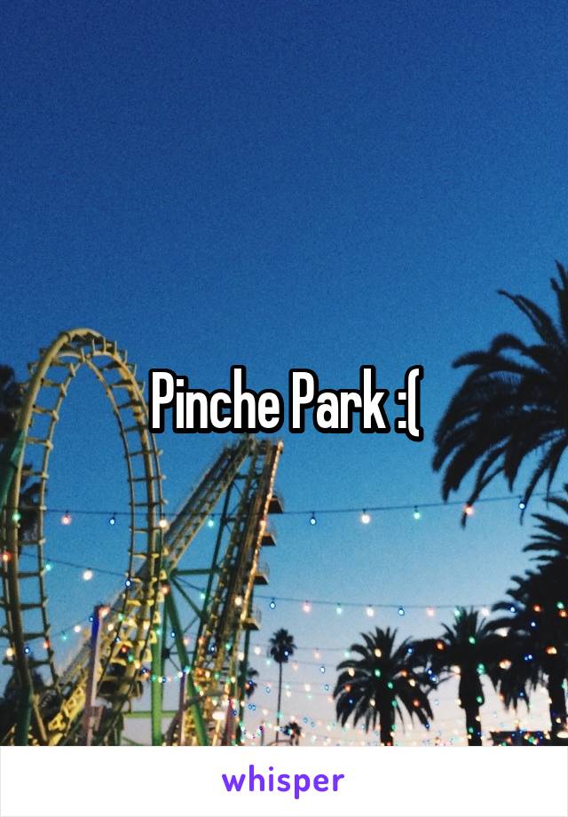 Pinche Park :(