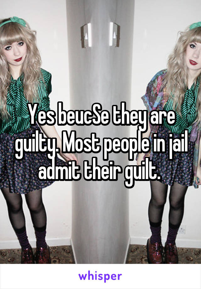 Yes beucSe they are guilty. Most people in jail admit their guilt. 